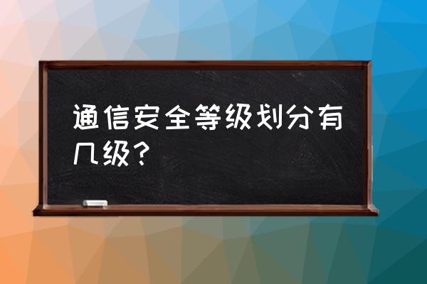 网络安全系统保护等级分为几级 通信安全等级划分有几级? 网络安全系统保护等级分为几级 通信安全等级划分有几级?
