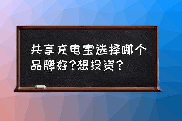 现在共享充电宝哪个品牌的好一点 共享充电宝选择哪个品牌好?想投资? 现在共享充电宝哪个品牌的好一点 共享充电宝选择哪个品牌好?想投资?