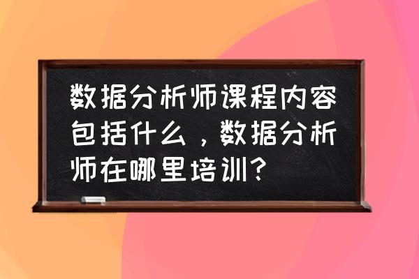 滴滴百度数据分析选哪个 数据分析师课程内容包括什么,数据分析师在哪里培训? 滴滴百度数据分析选哪个 数据分析师课程内容包括什么,数据分析师在哪里培训?