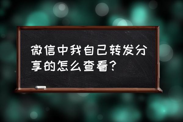 分享到微信的文件在哪里找 微信中我自己转发分享的怎么查看? 分享到微信的文件在哪里找 微信中我自己转发分享的怎么查看?