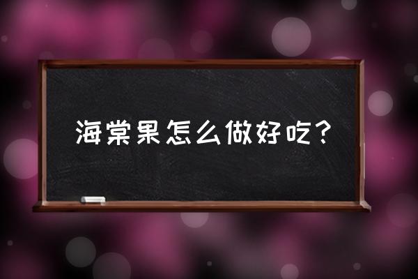 海棠果怎么弄好吃 海棠果怎么做好吃? 海棠果怎么弄好吃 海棠果怎么做好吃?