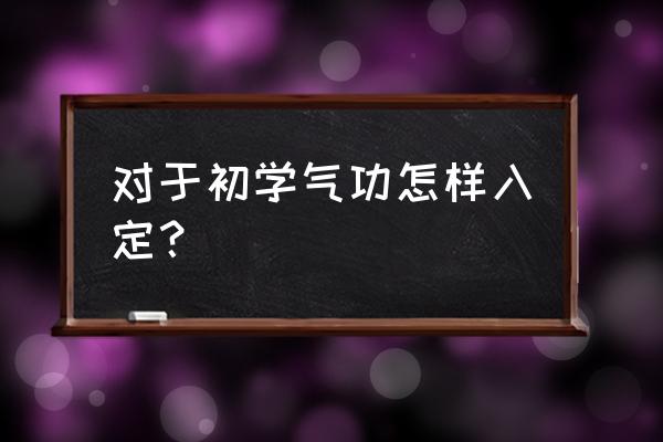 练习气功时睡着了好不好 对于初学气功怎样入定? 练习气功时睡着了好不好 对于初学气功怎样入定?