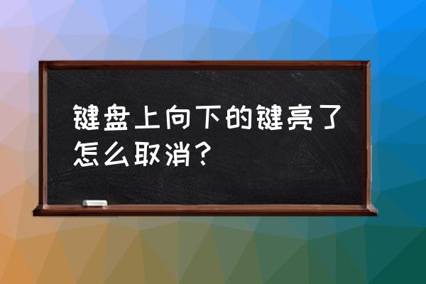 如何取消键盘向下键 键盘上向下的键亮了怎么取消? 如何取消键盘向下键 键盘上向下的键亮了怎么取消?