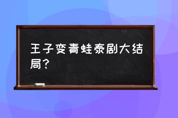 青蛙变王子射飞镖是第几集 王子变青蛙泰剧大结局? 青蛙变王子射飞镖是第几集 王子变青蛙泰剧大结局?
