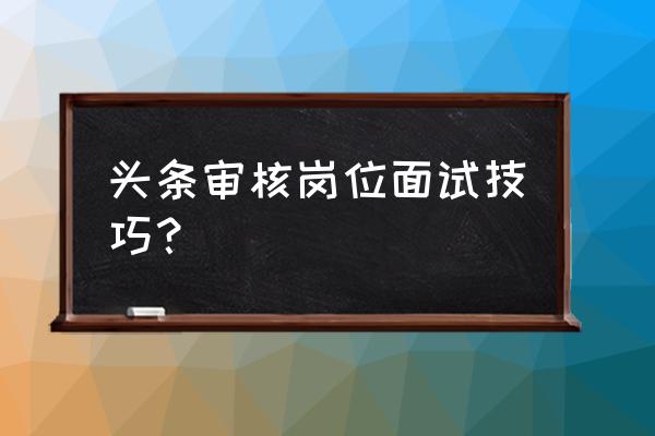 天津今日头条面试是一次性完成吗 头条审核岗位面试技巧? 天津今日头条面试是一次性完成吗 头条审核岗位面试技巧?