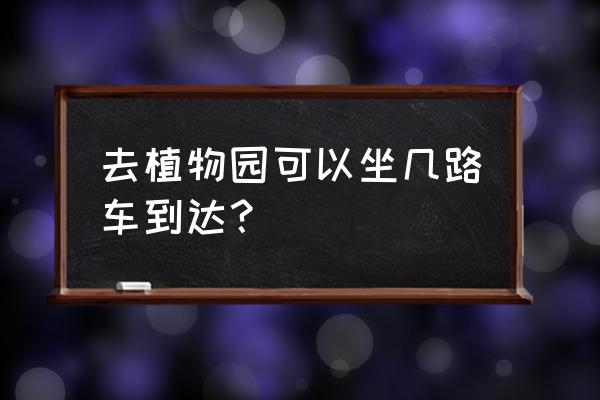 在南焦坐几路到植物园 去植物园可以坐几路车到达? 在南焦坐几路到植物园 去植物园可以坐几路车到达?