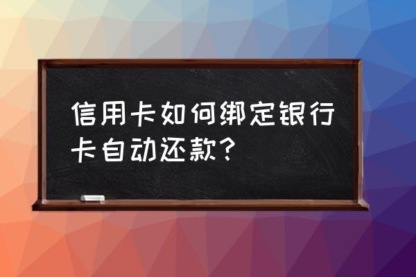 如何绑定信用卡还款 信用卡如何绑定银行卡自动还款? 如何绑定信用卡还款 信用卡如何绑定银行卡自动还款?