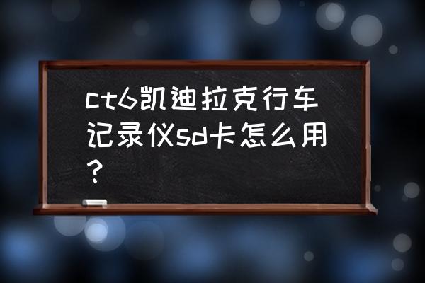 凯迪拉克一代流媒体怎么升级版本 ct6凯迪拉克行车记录仪sd卡怎么用? 凯迪拉克一代流媒体怎么升级版本 ct6凯迪拉克行车记录仪sd卡怎么用?