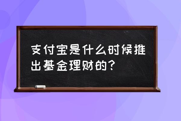 支付宝什么时候推出的基金 支付宝是什么时候推出基金理财的? 支付宝什么时候推出的基金 支付宝是什么时候推出基金理财的?