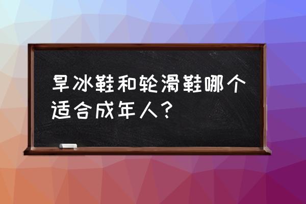 旱冰鞋是同类组合吗 旱冰鞋和轮滑鞋哪个适合成年人? 旱冰鞋是同类组合吗 旱冰鞋和轮滑鞋哪个适合成年人?