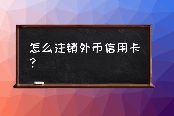 光大外币信用卡能单独注销吗 怎么注销外币信用卡? 光大外币信用卡能单独注销吗 怎么注销外币信用卡?