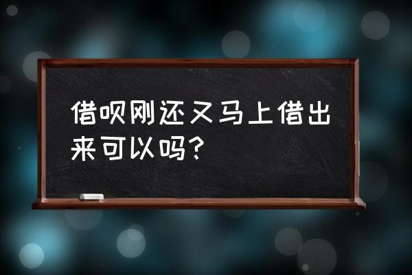 蚂蚁借呗还了买上借会影响信誉吗 借呗刚还又马上借出来可以吗? 蚂蚁借呗还了买上借会影响信誉吗 借呗刚还又马上借出来可以吗?