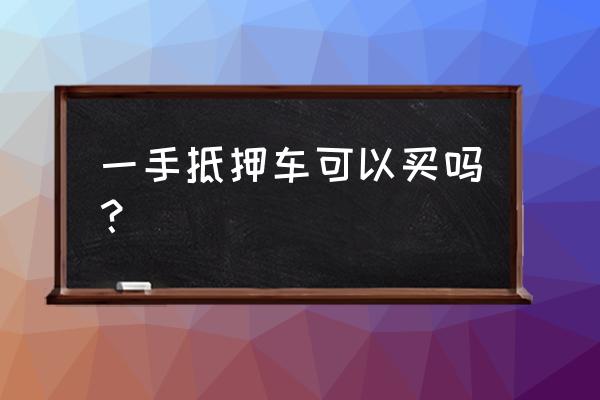 车主一手抵押什么意思 一手抵押车可以买吗? 车主一手抵押什么意思 一手抵押车可以买吗?