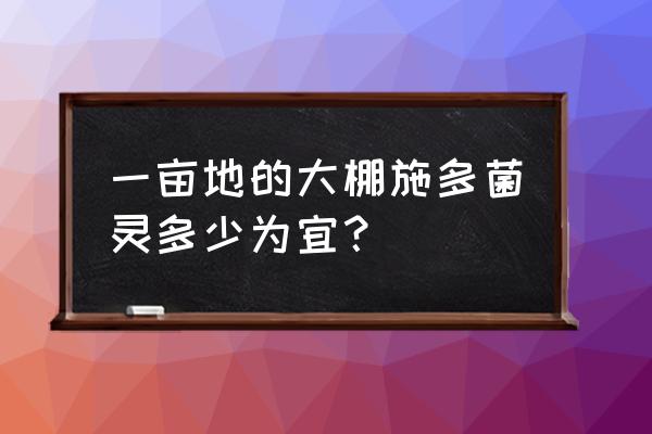 多菌灵一亩用多少包 一亩地的大棚施多菌灵多少为宜? 多菌灵一亩用多少包 一亩地的大棚施多菌灵多少为宜?