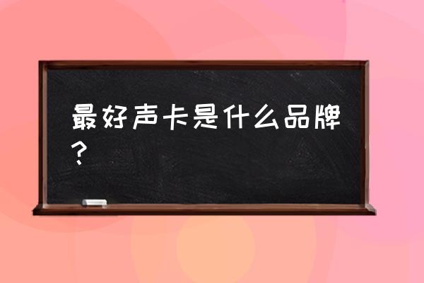 声卡哪样的好 最好声卡是什么品牌? 声卡哪样的好 最好声卡是什么品牌?