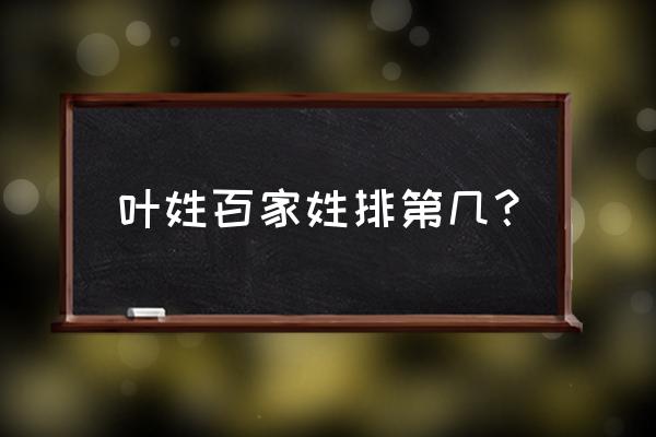 叶姓排名第几位 叶姓百家姓排第几? 叶姓排名第几位 叶姓百家姓排第几?