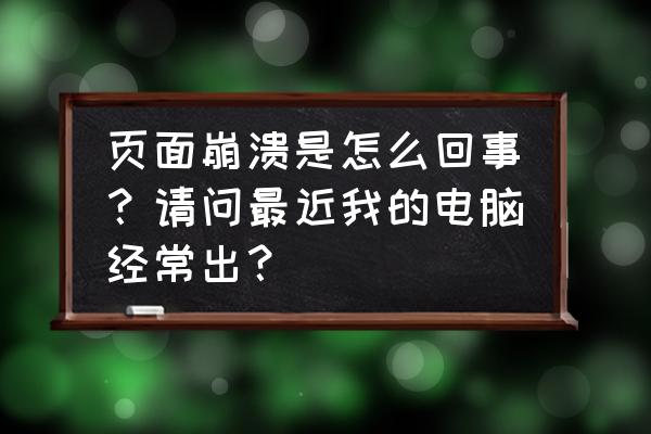 网页总是出现崩溃什么原因 页面崩溃是怎么回事?请问最近我的电脑经常出? 网页总是出现崩溃什么原因 页面崩溃是怎么回事?请问最近我的电脑经常出?