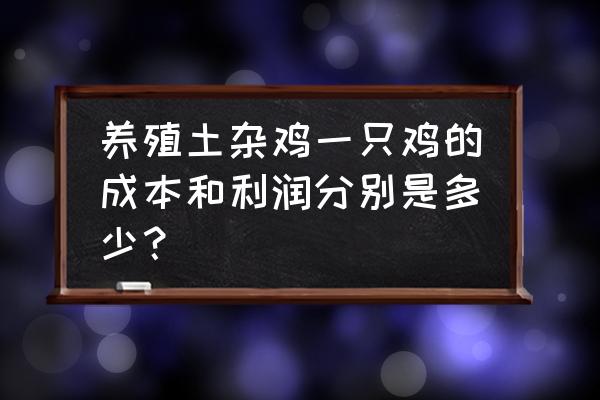 鸡吃一个公斤饲料能长多少肉 养殖土杂鸡一只鸡的成本和利润分别是多少? 鸡吃一个公斤饲料能长多少肉 养殖土杂鸡一只鸡的成本和利润分别是多少?