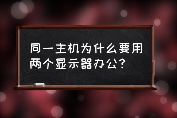 多个显示器共一个主机怎么回事 同一主机为什么要用两个显示器办公? 多个显示器共一个主机怎么回事 同一主机为什么要用两个显示器办公?