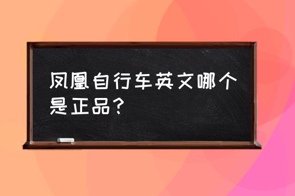 凤凰牌自行车正品如何区别 凤凰自行车英文哪个是正品? 凤凰牌自行车正品如何区别 凤凰自行车英文哪个是正品?