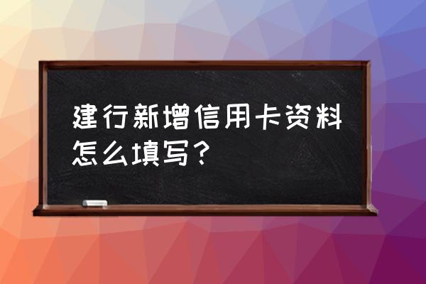 新增信用卡账户怎么填写 建行新增信用卡资料怎么填写? 新增信用卡账户怎么填写 建行新增信用卡资料怎么填写?