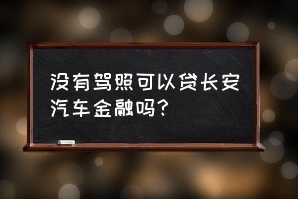 长安金融贷款需要什么吗 没有驾照可以贷长安汽车金融吗? 长安金融贷款需要什么吗 没有驾照可以贷长安汽车金融吗?