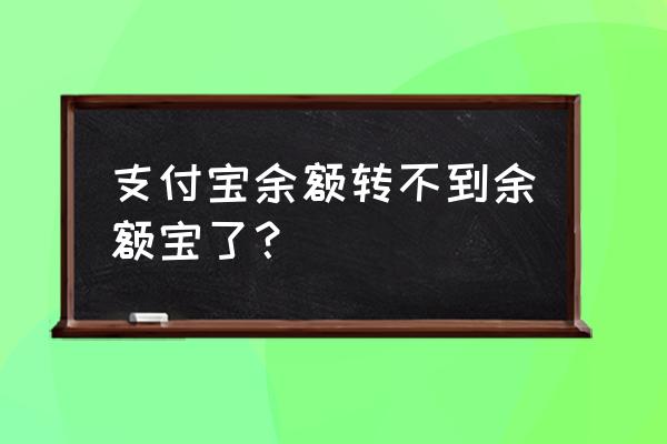 支付宝为什么不能转钱到余额宝 支付宝余额转不到余额宝了? 支付宝为什么不能转钱到余额宝 支付宝余额转不到余额宝了?