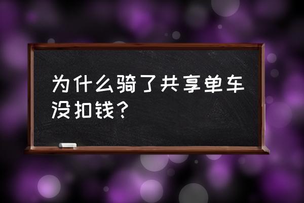 共享单车有什么缺点 为什么骑了共享单车没扣钱? 共享单车有什么缺点 为什么骑了共享单车没扣钱?