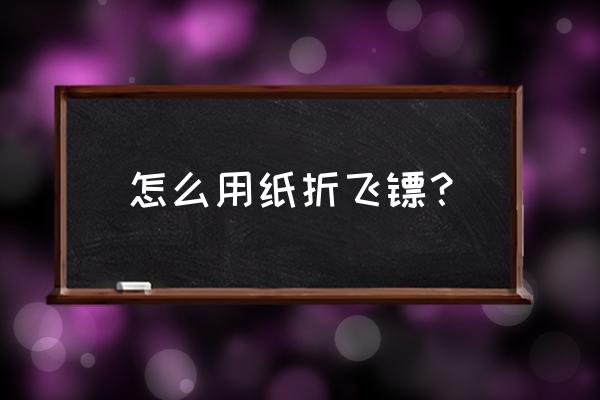 卫生纸怎么折出六角形飞镖 怎么用纸折飞镖? 卫生纸怎么折出六角形飞镖 怎么用纸折飞镖?