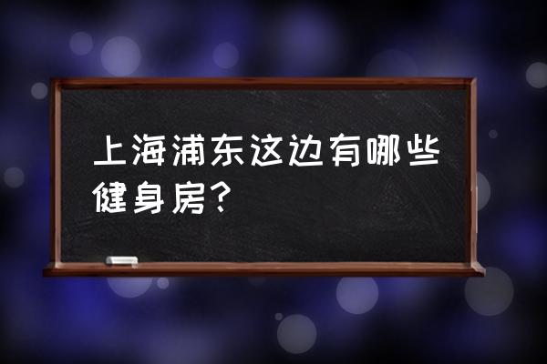 浦东新区塘桥哪里有健身馆 上海浦东这边有哪些健身房? 浦东新区塘桥哪里有健身馆 上海浦东这边有哪些健身房?