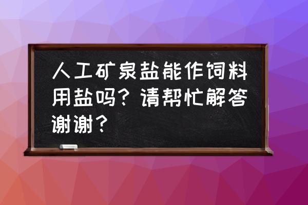 做饲料盐用什么机器 人工矿泉盐能作饲料用盐吗?请帮忙解答谢谢? 做饲料盐用什么机器 人工矿泉盐能作饲料用盐吗?请帮忙解答谢谢?