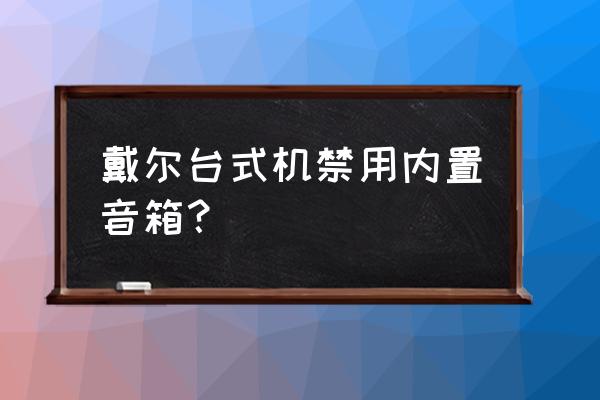 主机音箱怎么关闭 戴尔台式机禁用内置音箱? 主机音箱怎么关闭 戴尔台式机禁用内置音箱?