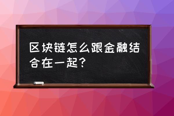 怎么用区块链解决跨境支付 区块链怎么跟金融结合在一起? 怎么用区块链解决跨境支付 区块链怎么跟金融结合在一起?