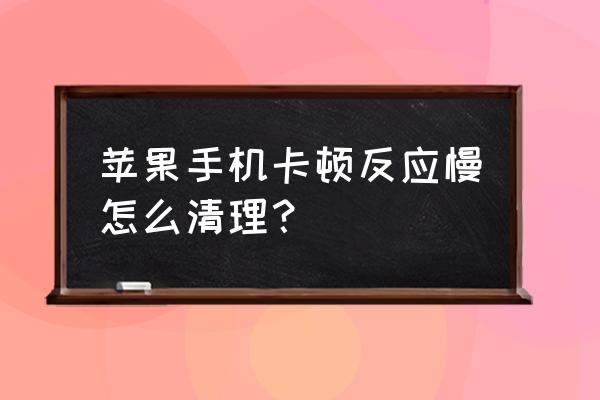 苹果手机很卡怎么清理 苹果手机卡顿反应慢怎么清理? 苹果手机很卡怎么清理 苹果手机卡顿反应慢怎么清理?