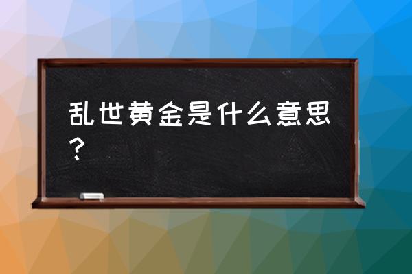 黄金藏乱世数字几 乱世黄金是什么意思? 黄金藏乱世数字几 乱世黄金是什么意思?