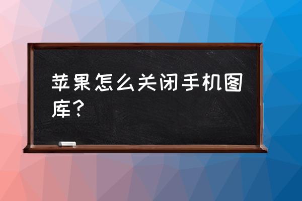 苹果手机怎么把相册关了 苹果怎么关闭手机图库? 苹果手机怎么把相册关了 苹果怎么关闭手机图库?
