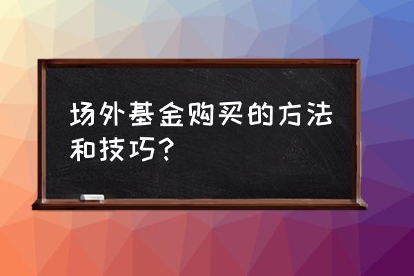 场外指数基金怎样购买 场外基金购买的方法和技巧? 场外指数基金怎样购买 场外基金购买的方法和技巧?