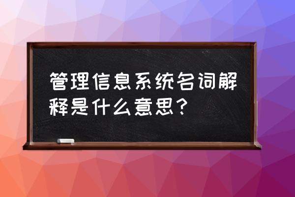 管理信息系统究竟是什么 管理信息系统名词解释是什么意思? 管理信息系统究竟是什么 管理信息系统名词解释是什么意思?