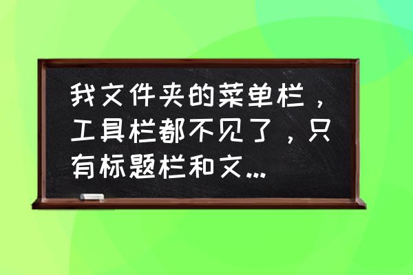 资源管理器为什么没有工具菜单 我文件夹的菜单栏,工具栏都不见了,只有标题栏和文件夹内的东西可以看见,而在资源管理器里又正常? 资源管理器为什么没有工具菜单 我文件夹的菜单栏,工具栏都不见了,只有标题栏和文件夹内的东西可以看见,而在资源管理器里又正常?
