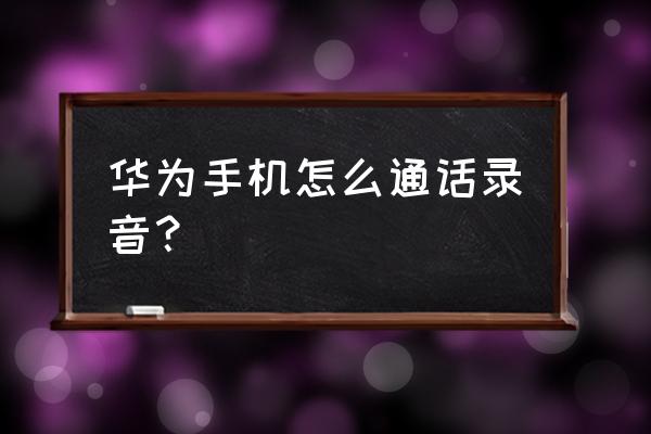 华为手机通话怎样录音 华为手机怎么通话录音? 华为手机通话怎样录音 华为手机怎么通话录音?