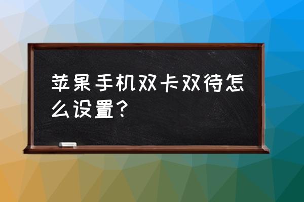 苹果6s手机双卡怎么设置 苹果手机双卡双待怎么设置? 苹果6s手机双卡怎么设置 苹果手机双卡双待怎么设置?