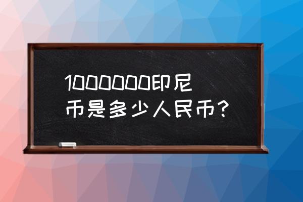 1万印尼多少人民币 1000000印尼币是多少人民币? 1万印尼多少人民币 1000000印尼币是多少人民币?