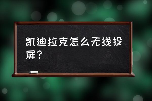 凯迪拉克流媒体无线怎么连接 凯迪拉克怎么无线投屏? 凯迪拉克流媒体无线怎么连接 凯迪拉克怎么无线投屏?
