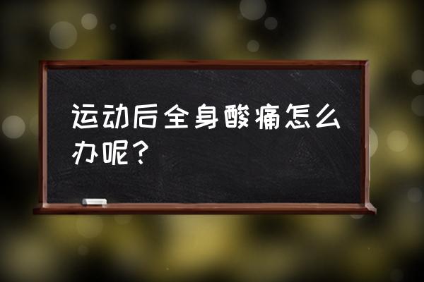 运动完浑身酸疼怎么缓解 运动后全身酸痛怎么办呢? 运动完浑身酸疼怎么缓解 运动后全身酸痛怎么办呢?