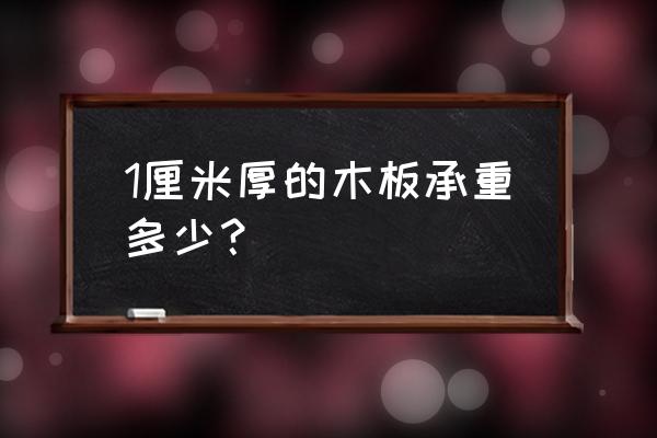 木头茶几能承重多少 1厘米厚的木板承重多少? 木头茶几能承重多少 1厘米厚的木板承重多少?