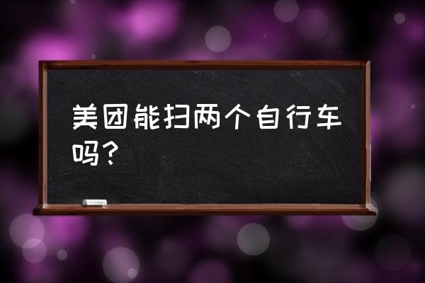 共享单车怎么能扫两辆 美团能扫两个自行车吗? 共享单车怎么能扫两辆 美团能扫两个自行车吗?