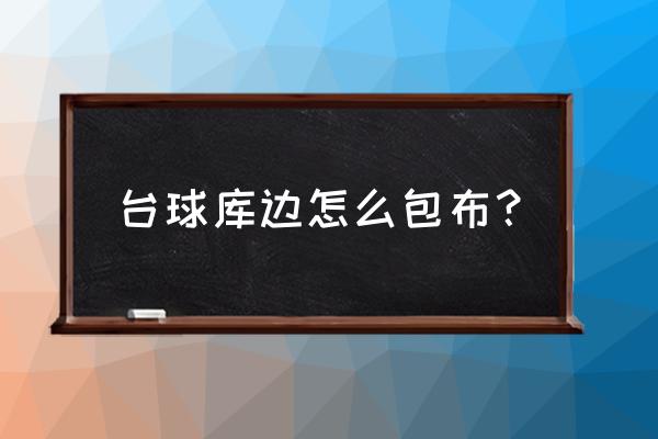 台球桌库边怎么换 台球库边怎么包布? 台球桌库边怎么换 台球库边怎么包布?