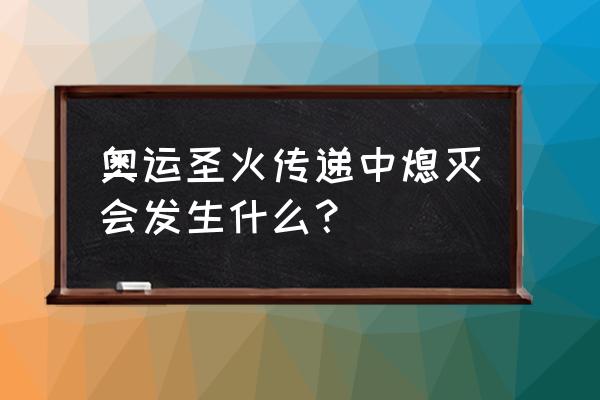 奥运火炬熄灭了怎么办 奥运圣火传递中熄灭会发生什么? 奥运火炬熄灭了怎么办 奥运圣火传递中熄灭会发生什么?