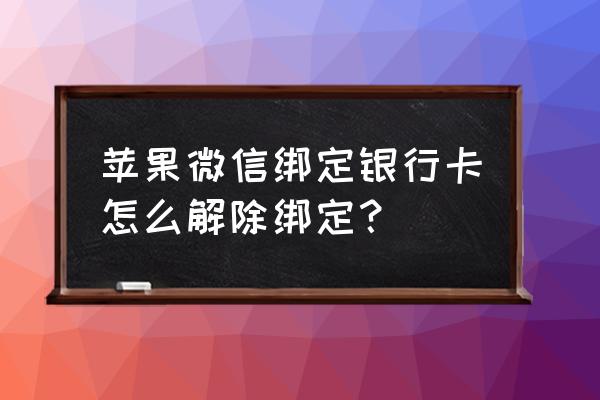 苹果手机微信解绑信用卡在哪里 苹果微信绑定银行卡怎么解除绑定? 苹果手机微信解绑信用卡在哪里 苹果微信绑定银行卡怎么解除绑定?
