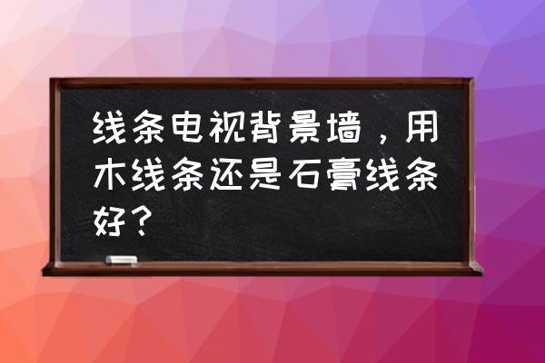 原木背景墙线条用什么材料好 线条电视背景墙,用木线条还是石膏线条好? 原木背景墙线条用什么材料好 线条电视背景墙,用木线条还是石膏线条好?